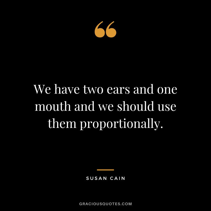 We have two ears and one mouth and we should use them proportionally.
