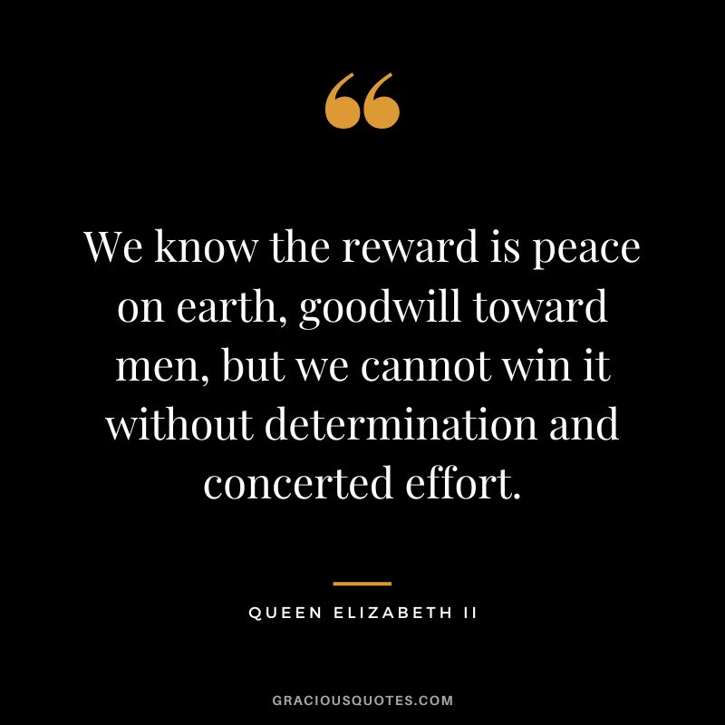 We know the reward is peace on earth, goodwill toward men, but we cannot win it without determination and concerted effort.