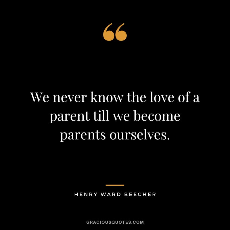 We never know the love of a parent till we become parents ourselves. - Henry Ward Beecher