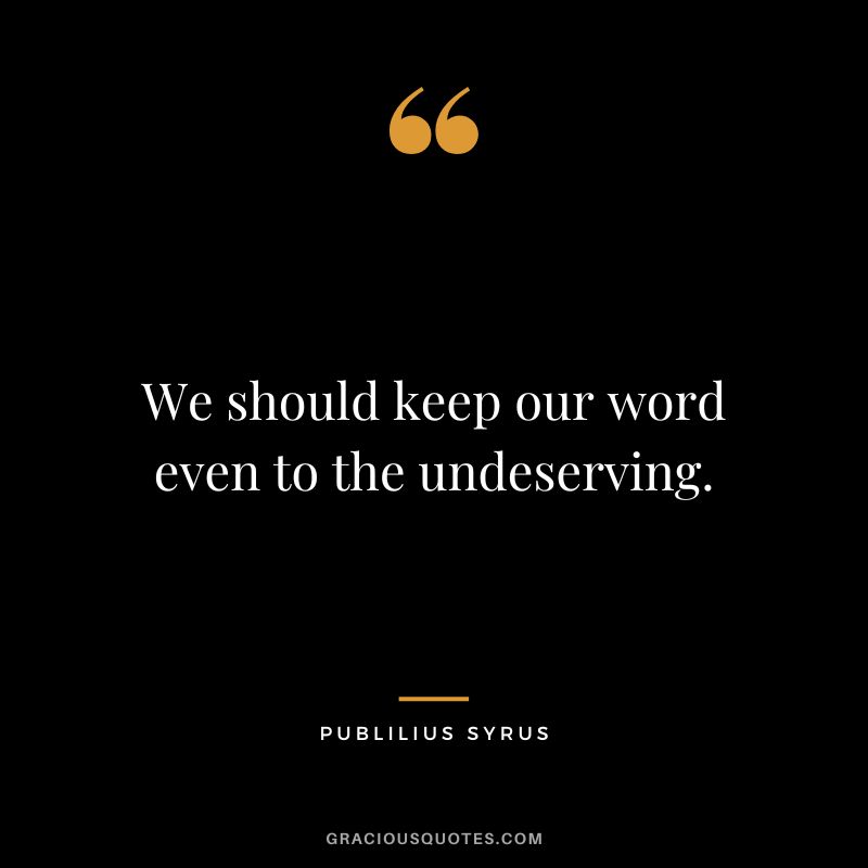 We should keep our word even to the undeserving.