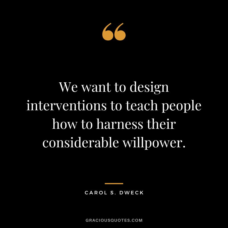 We want to design interventions to teach people how to harness their considerable willpower. - Carol S. Dweck