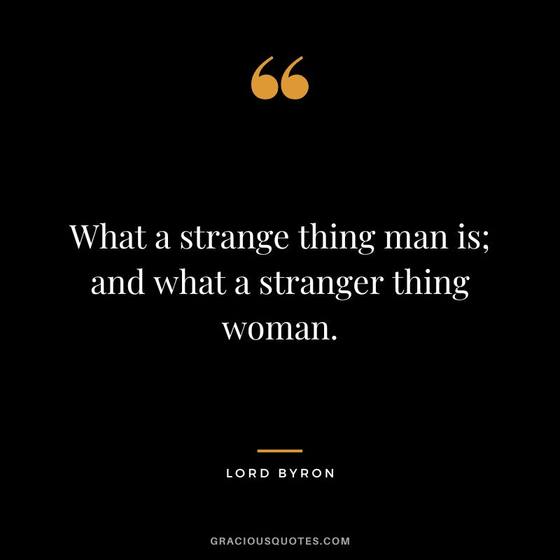 What a strange thing man is; and what a stranger thing woman.