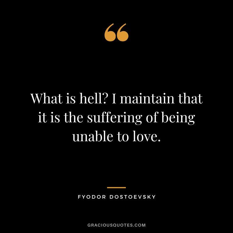 What is hell I maintain that it is the suffering of being unable to love.