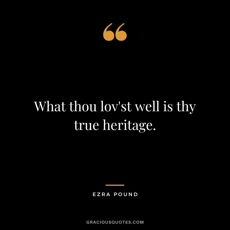 What thou lov'st well is thy true heritage.
