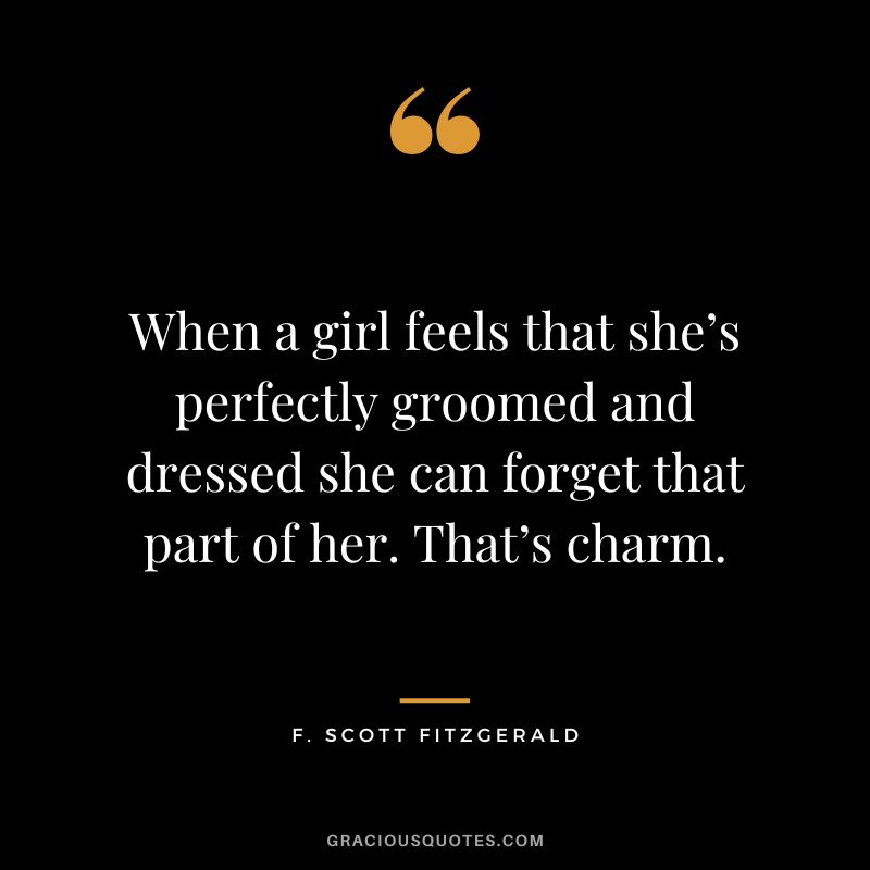 When a girl feels that she’s perfectly groomed and dressed she can forget that part of her. That’s charm. - F. Scott Fitzgerald