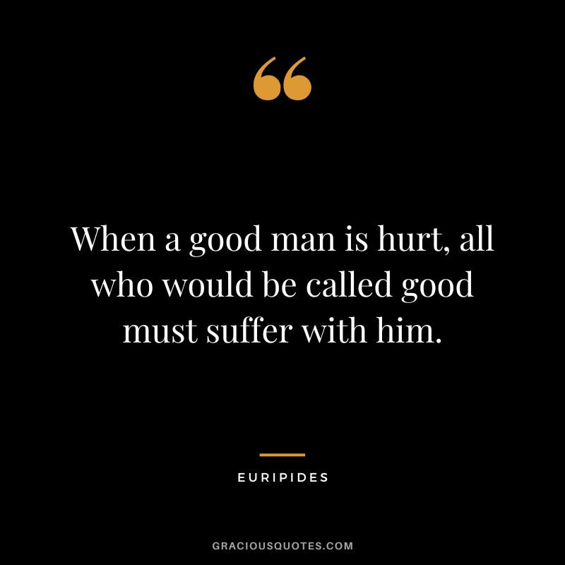 When a good man is hurt, all who would be called good must suffer with him.