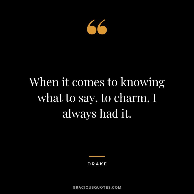 When it comes to knowing what to say, to charm, I always had it. - Drake
