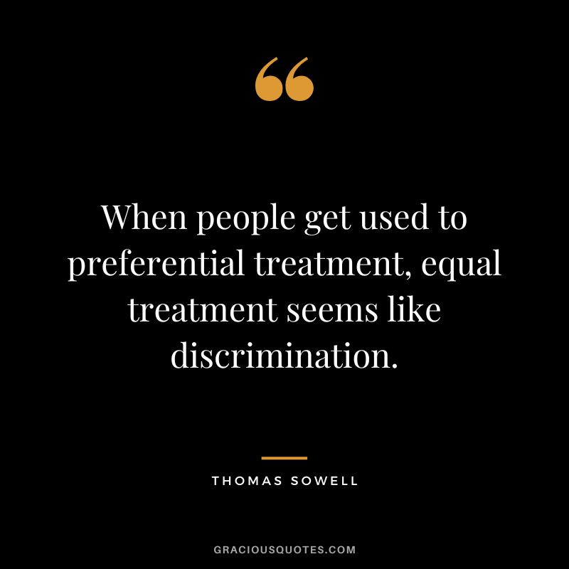 When people get used to preferential treatment, equal treatment seems like discrimination.