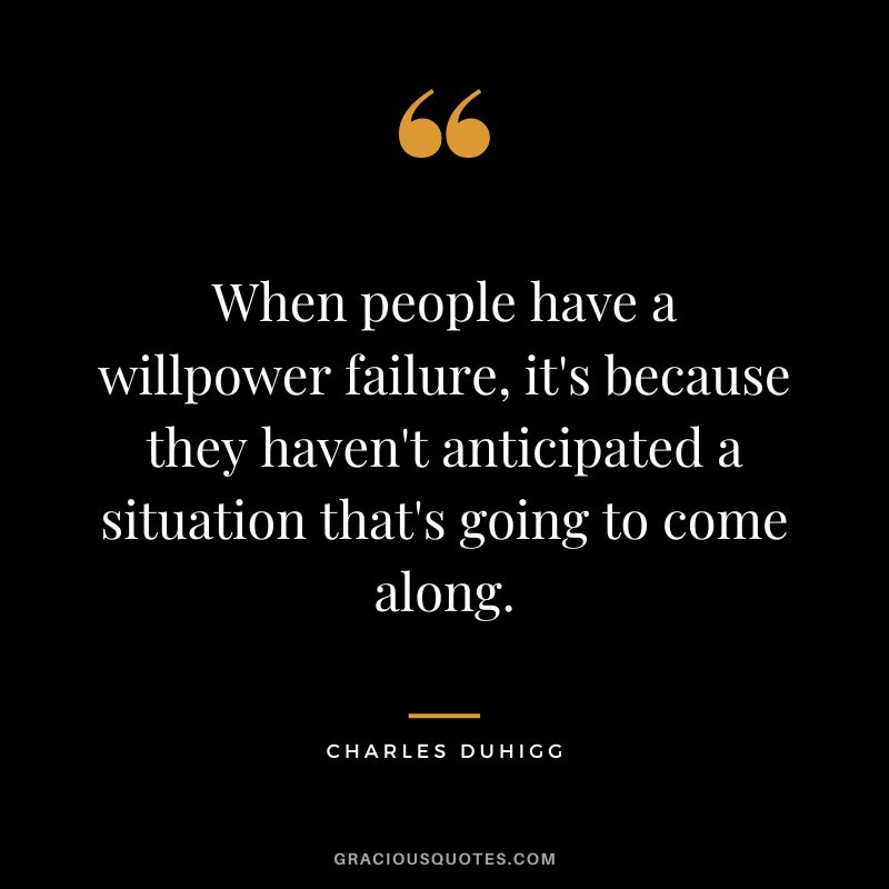 When people have a willpower failure, it's because they haven't anticipated a situation that's going to come along. - Charles Duhigg