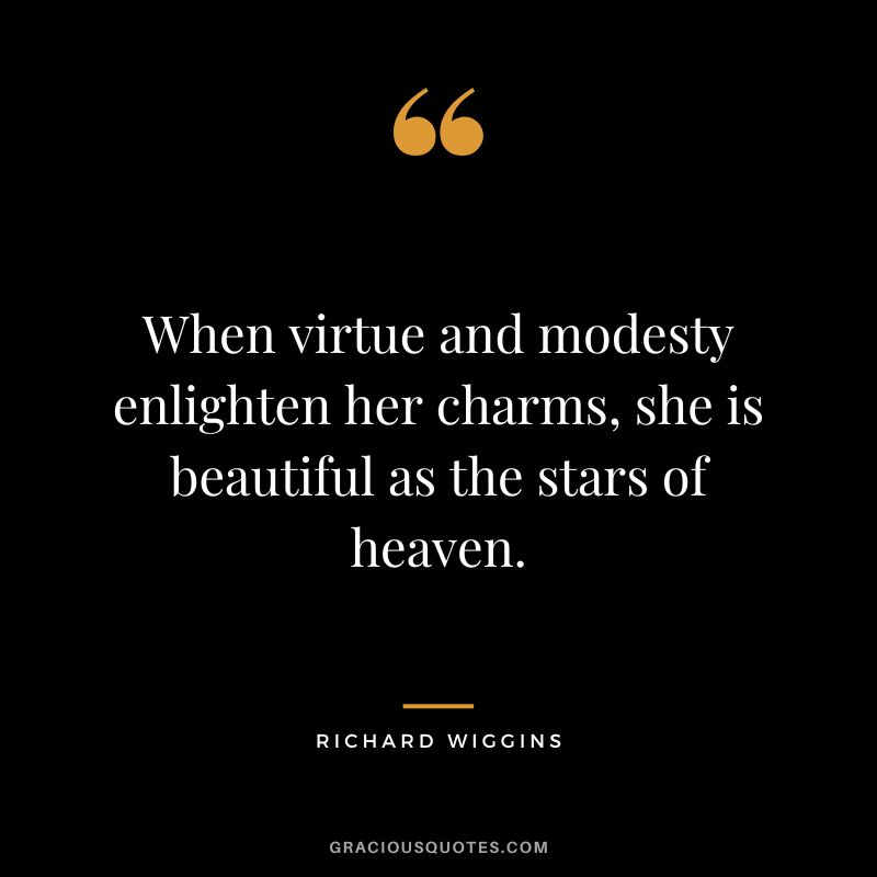When virtue and modesty enlighten her charms, she is beautiful as the stars of heaven. - Richard Wiggins