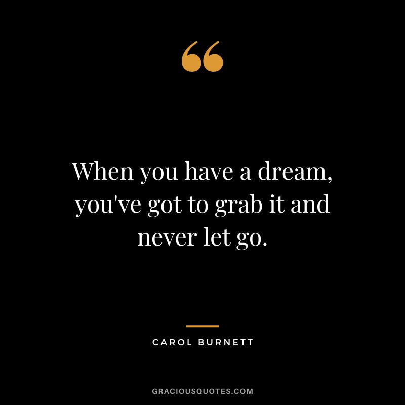 When you have a dream, you've got to grab it and never let go. - Carol Burnett