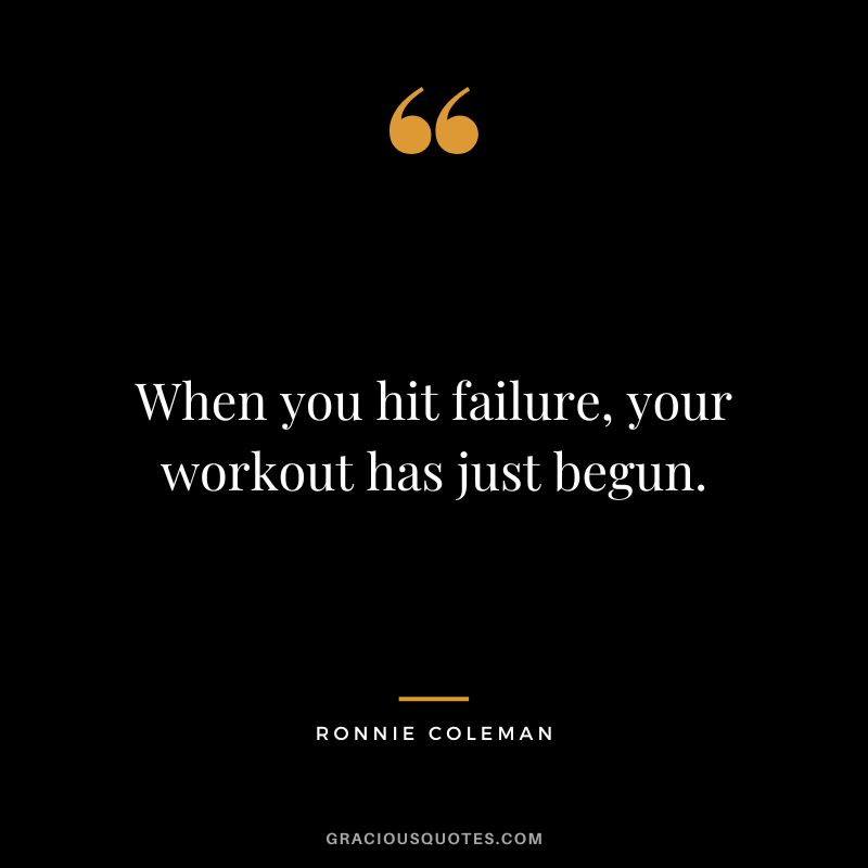 When you hit failure, your workout has just begun. - Ronnie Coleman
