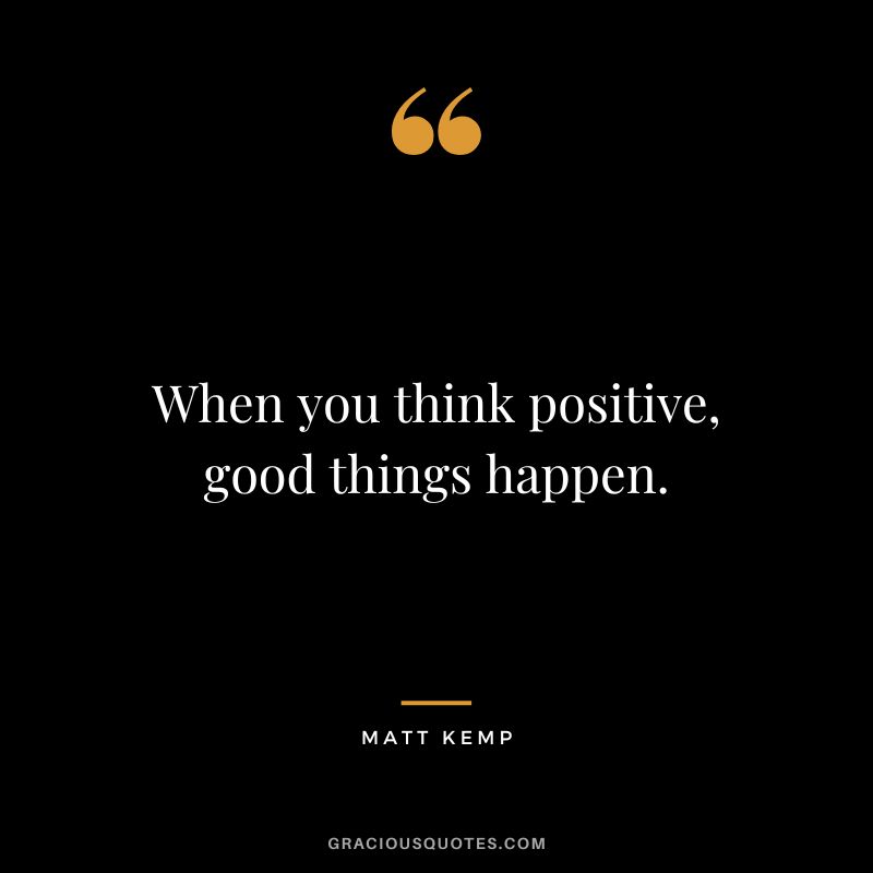 When you think positive, good things happen. - Matt Kemp