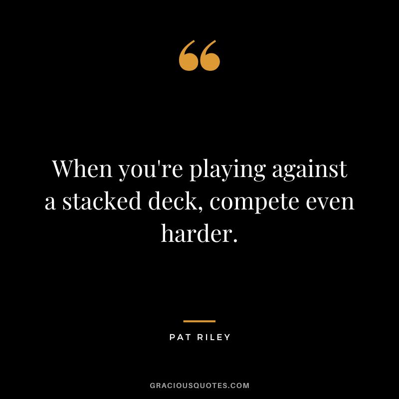 When you're playing against a stacked deck, compete even harder.