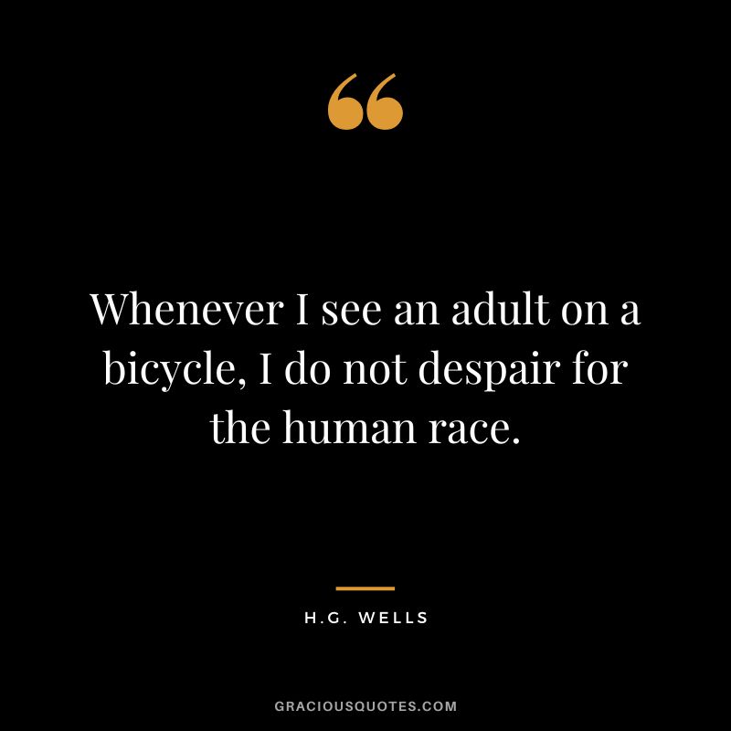 Whenever I see an adult on a bicycle, I do not despair for the human race. - H.G. Wells