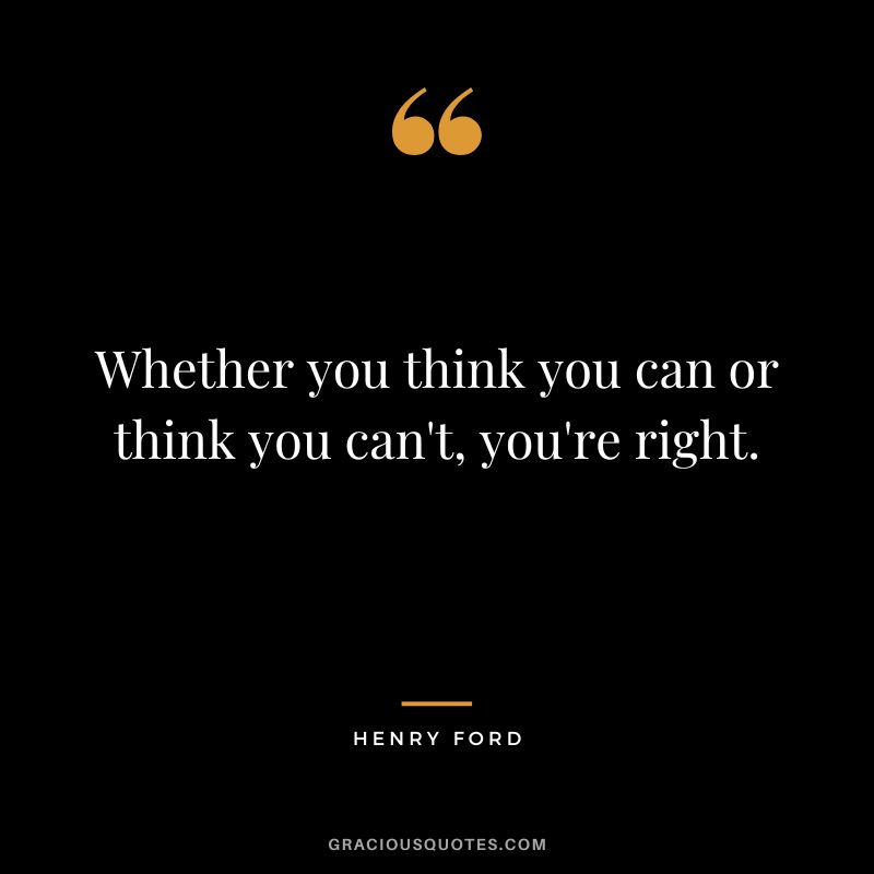 Whether you think you can or think you can't, you're right. - Henry Ford