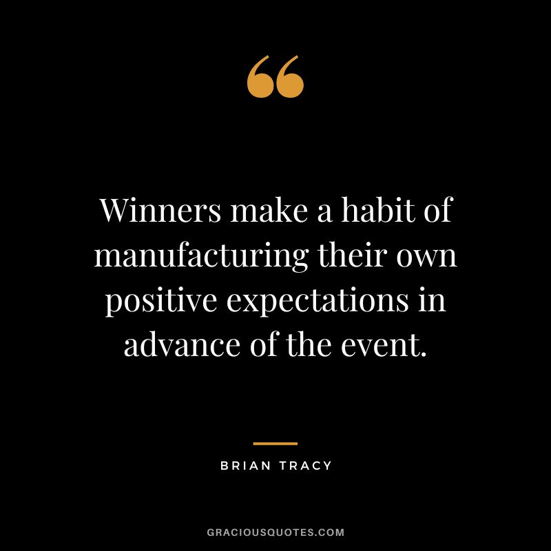 Winners make a habit of manufacturing their own positive expectations in advance of the event. - Brian Tracy
