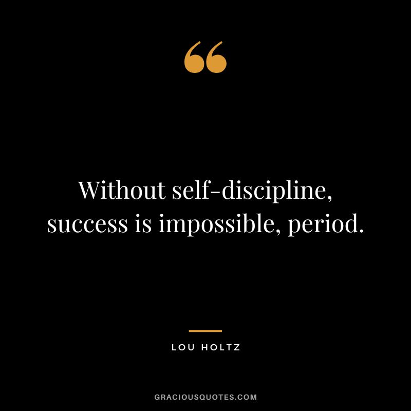 Without self-discipline, success is impossible, period.
