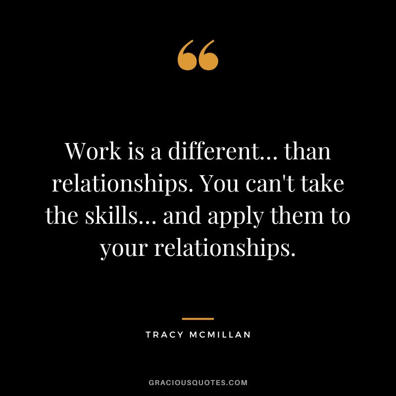 Work is a different… than relationships. You can't take the skills… and apply them to your relationships. - Tracy McMillan
