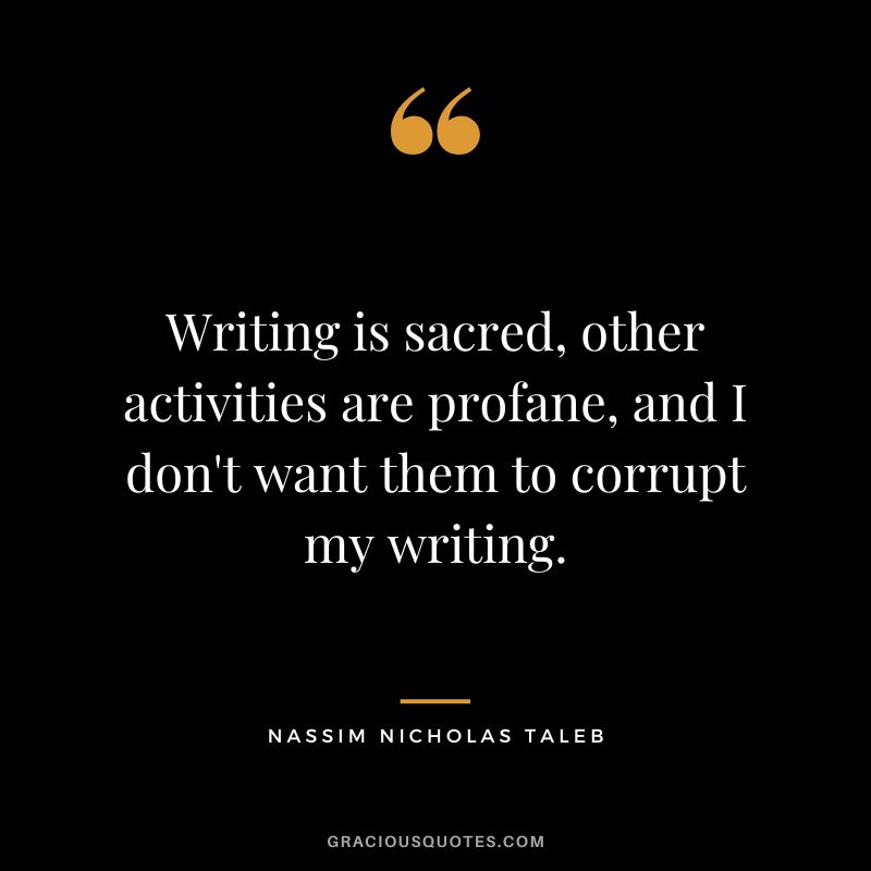 Writing is sacred, other activities are profane, and I don't want them to corrupt my writing.