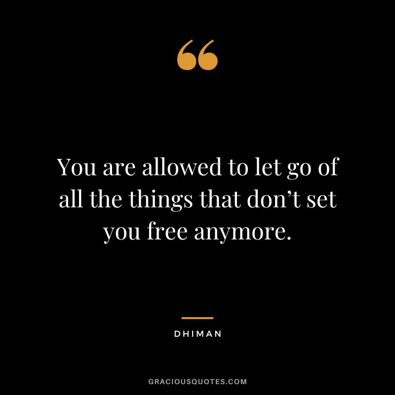 You are allowed to let go of all the things that don’t set you free anymore. - Dhiman