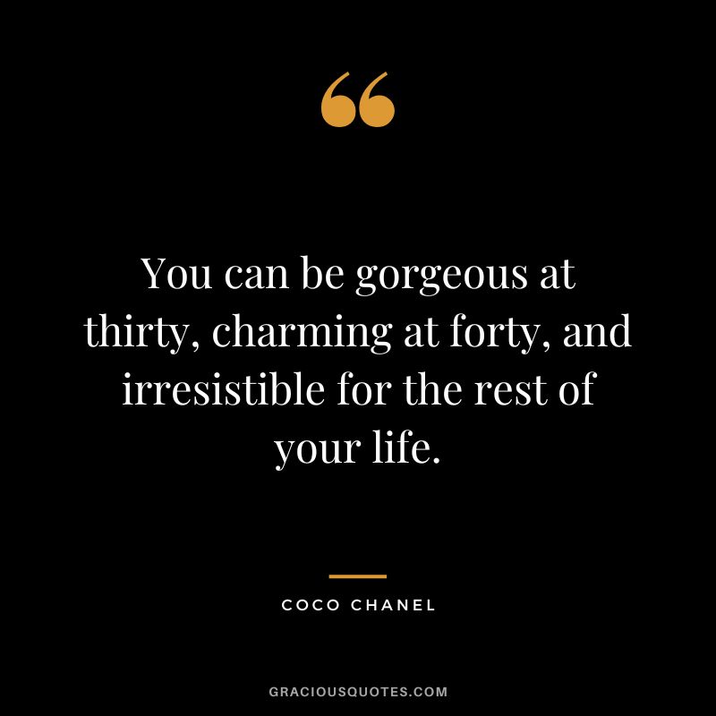 You can be gorgeous at thirty, charming at forty, and irresistible for the rest of your life. - Coco Chanel