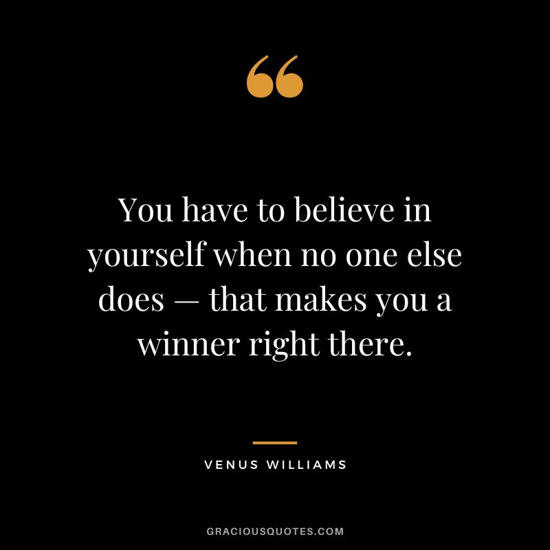 You have to believe in yourself when no one else does — that makes you a winner right there. - Venus Williams
