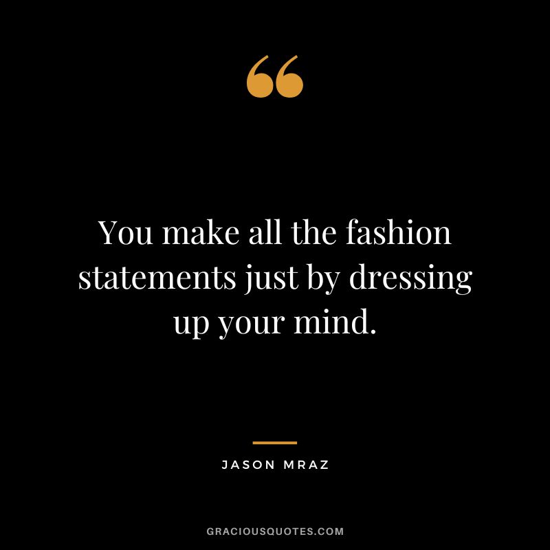 You make all the fashion statements just by dressing up your mind.