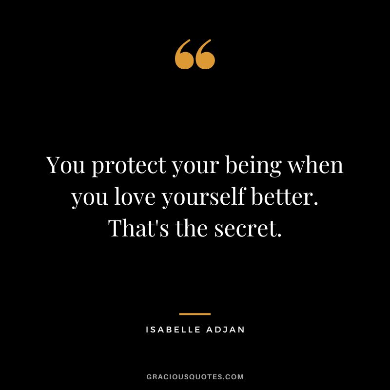 You protect your being when you love yourself better. That's the secret. - Isabelle Adjan