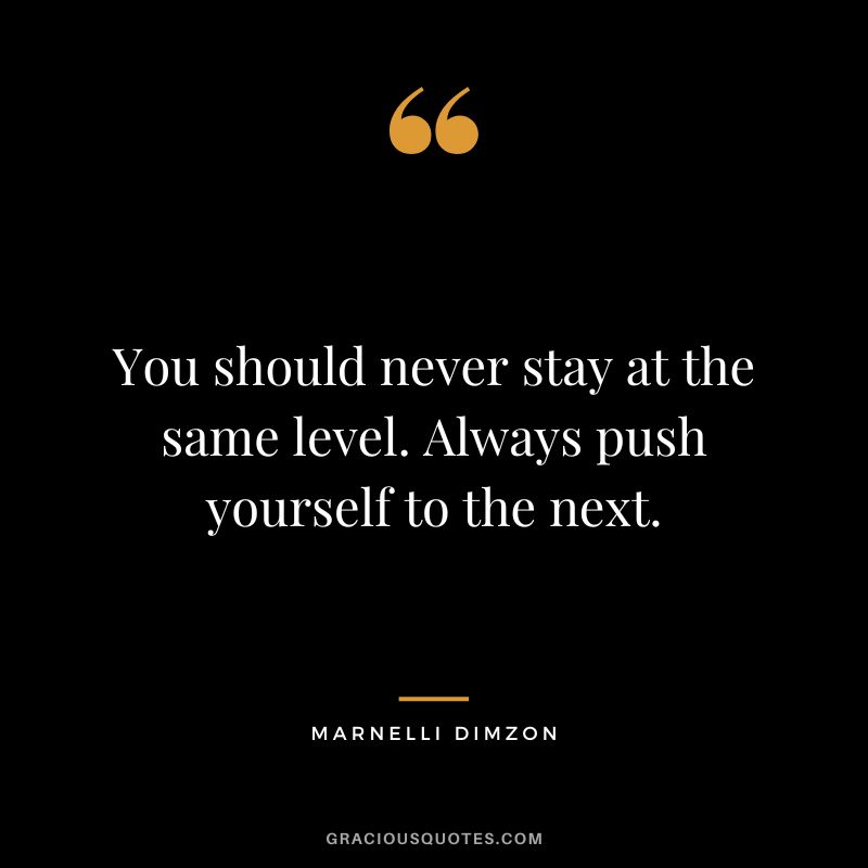 You should never stay at the same level. Always push yourself to the next. - Marnelli Dimzon