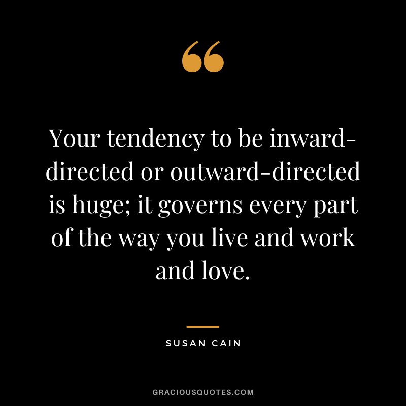 Your tendency to be inward-directed or outward-directed is huge; it governs every part of the way you live and work and love.