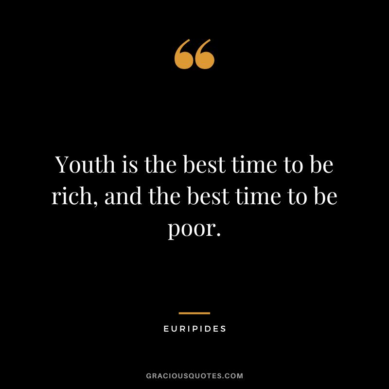 Youth is the best time to be rich, and the best time to be poor.