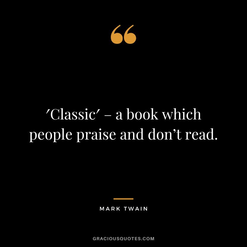 ′Classic′ – a book which people praise and don’t read. - Mark Twain