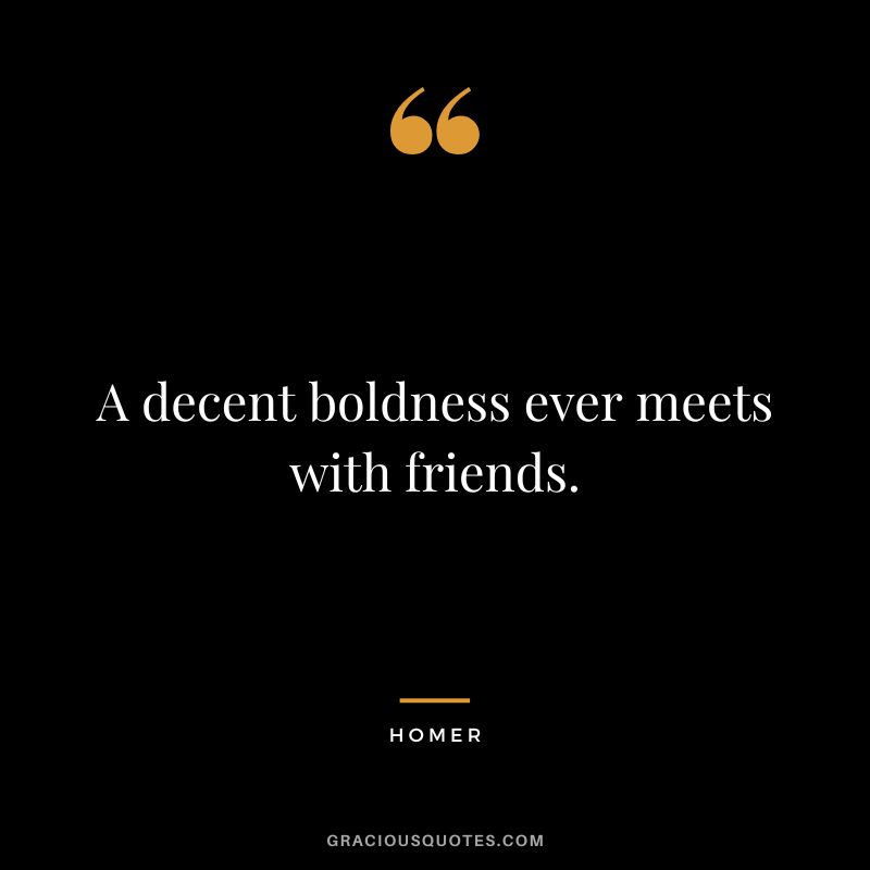A decent boldness ever meets with friends.