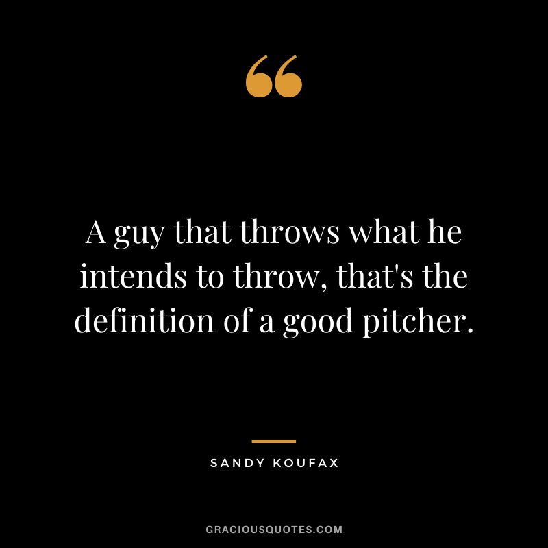 A guy that throws what he intends to throw, that's the definition of a good pitcher.