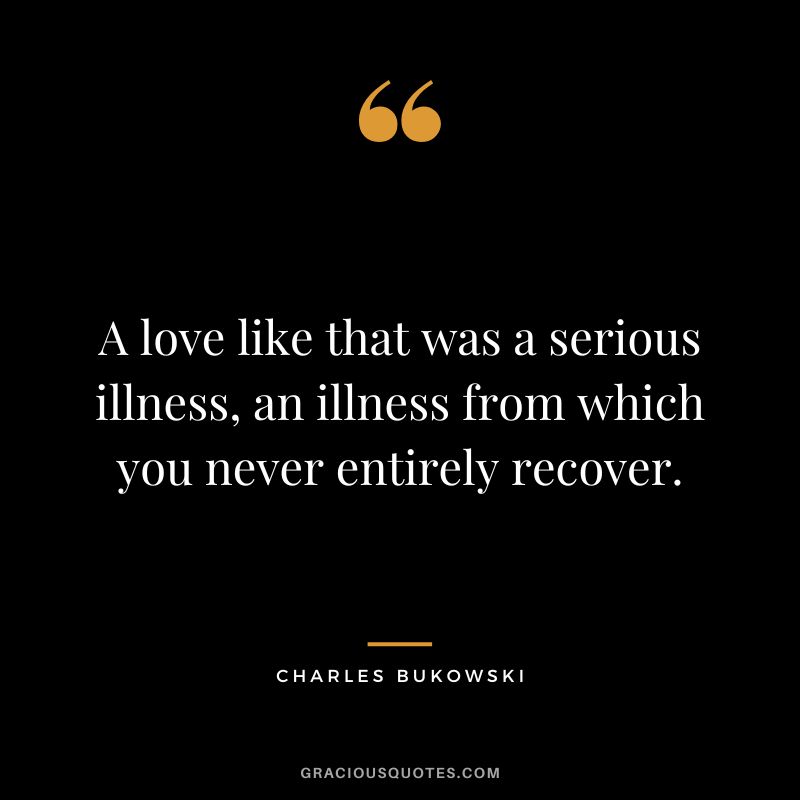 A love like that was a serious illness, an illness from which you never entirely recover.