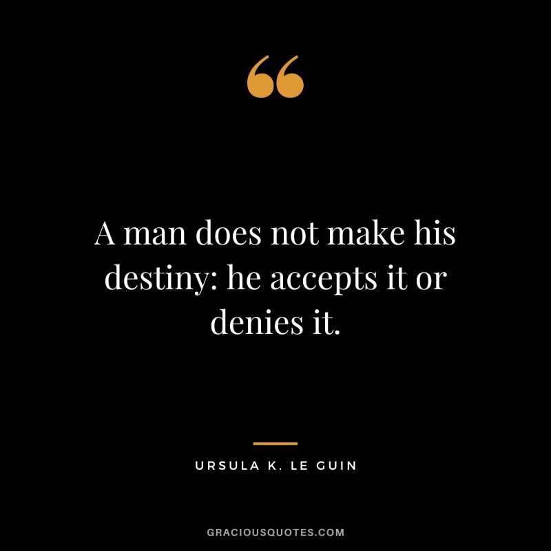 A man does not make his destiny he accepts it or denies it. - Ursula K. Le Guin
