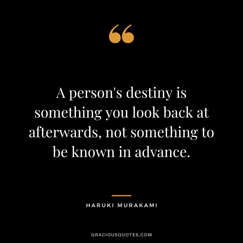 A person's destiny is something you look back at afterwards, not something to be known in advance. - Haruki Murakami