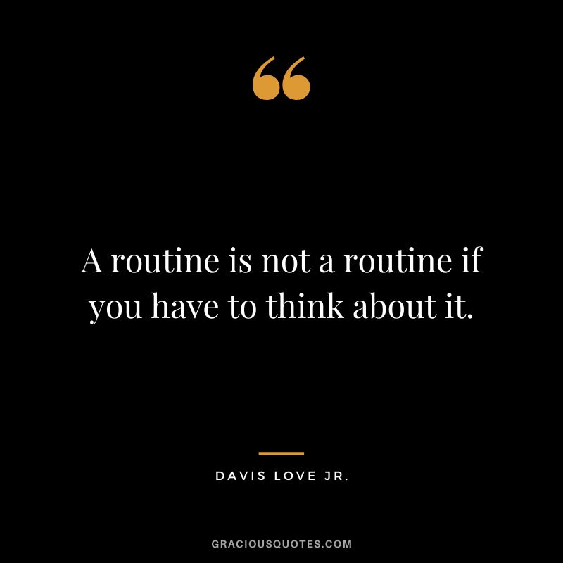 A routine is not a routine if you have to think about it. - Davis Love Jr.