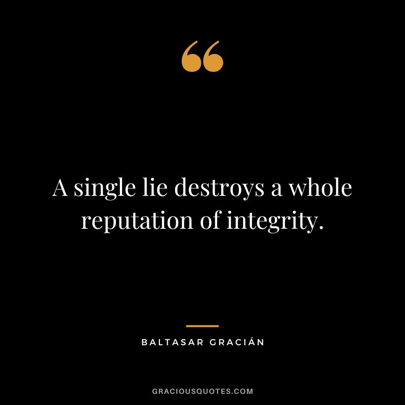 A single lie destroys a whole reputation of integrity.