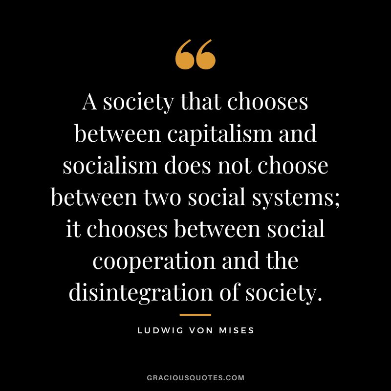 A society that chooses between capitalism and socialism does not choose between two social systems; it chooses between social cooperation and the disintegration of society.