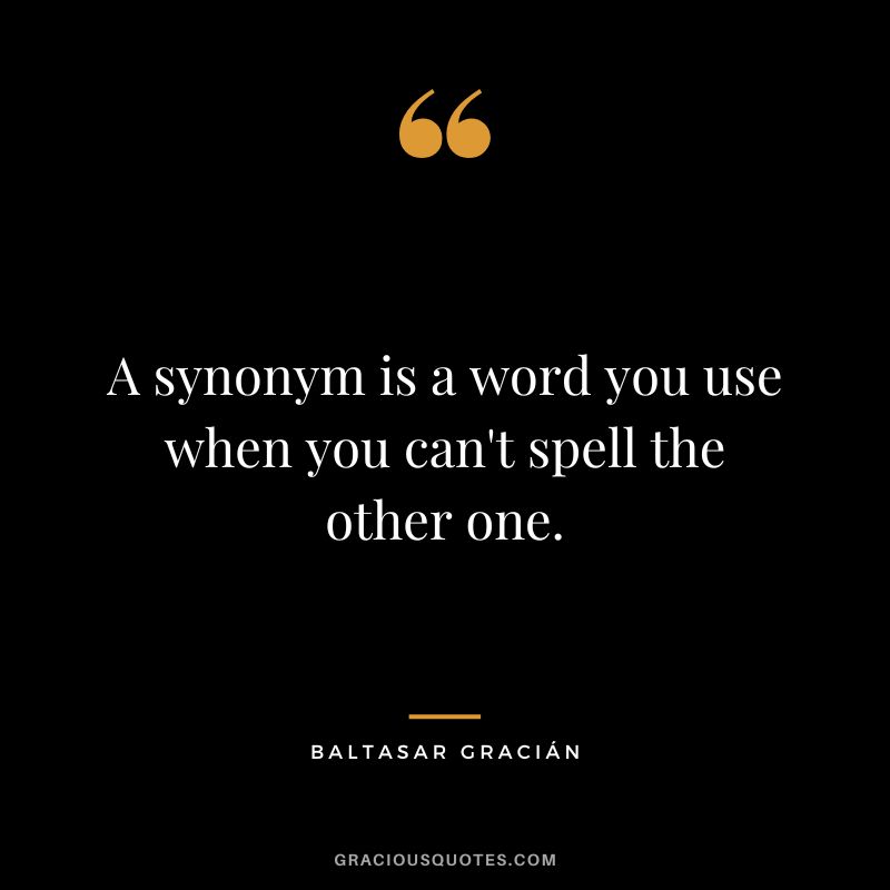 A synonym is a word you use when you can't spell the other one.