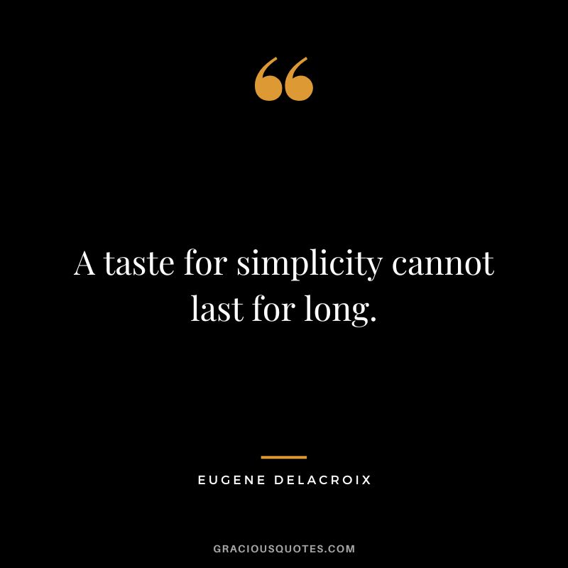 A taste for simplicity cannot last for long. - Eugene Delacroix