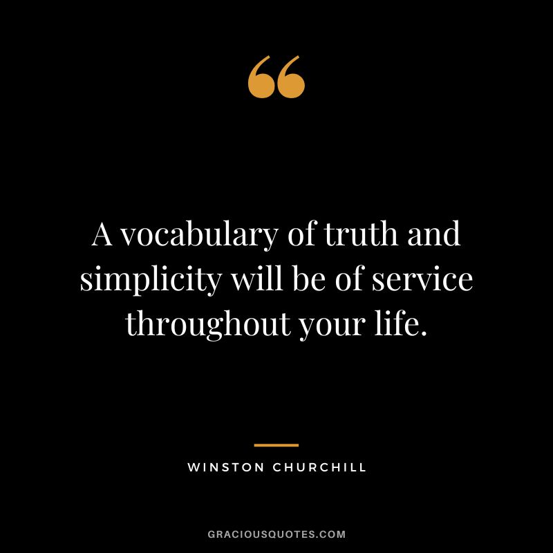 A vocabulary of truth and simplicity will be of service throughout your life. - Winston Churchill