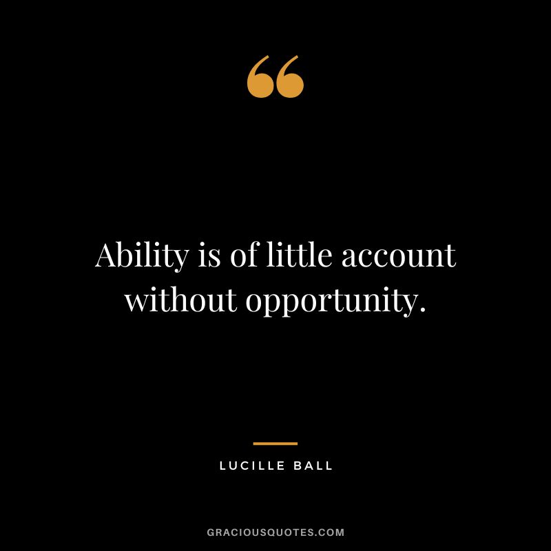 Ability is of little account without opportunity.