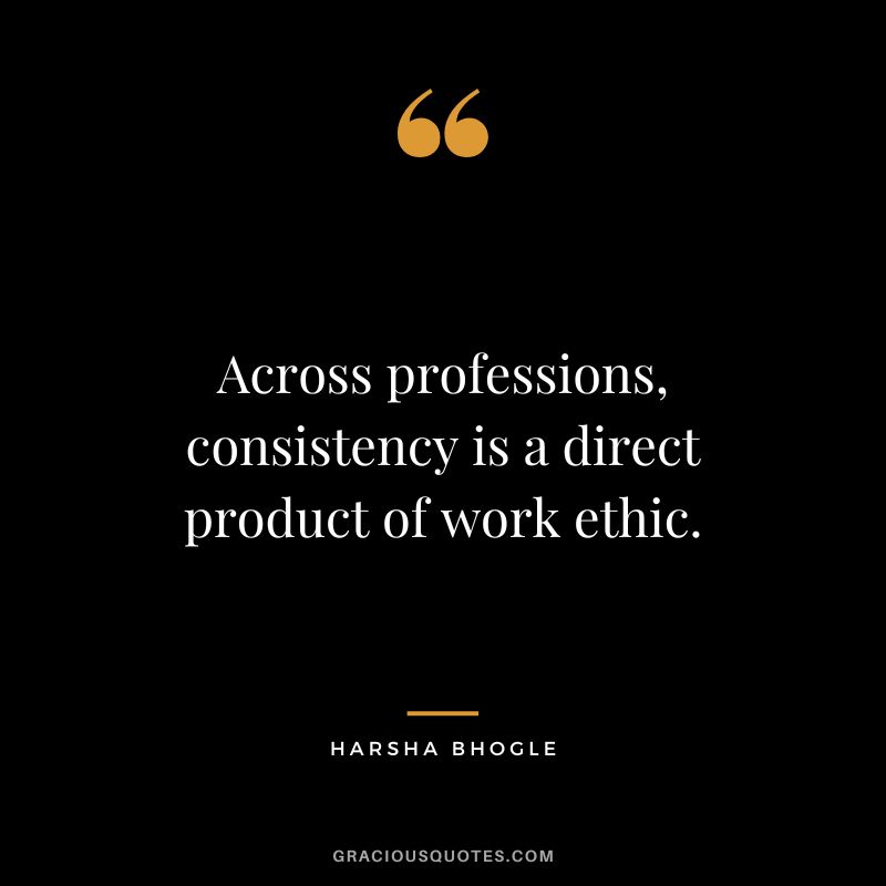 Across professions, consistency is a direct product of work ethic. - Harsha Bhogle