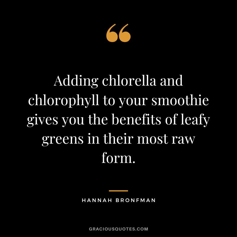 Adding chlorella and chlorophyll to your smoothie gives you the benefits of leafy greens in their most raw form.
