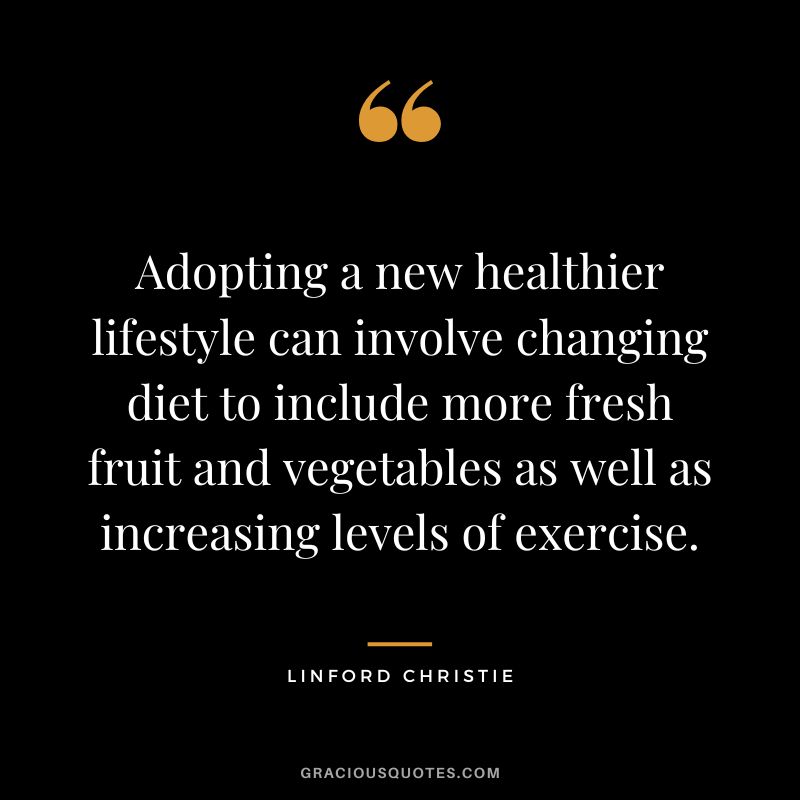 Adopting a new healthier lifestyle can involve changing diet to include more fresh fruit and vegetables as well as increasing levels of exercise. - Linford Christie