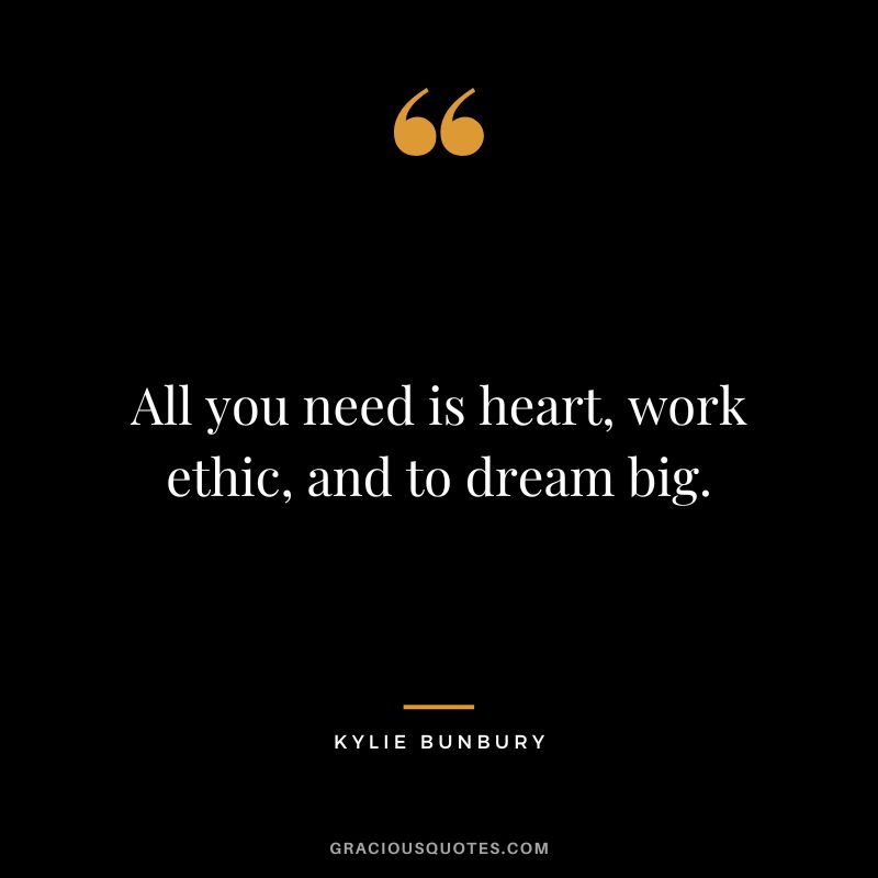 All you need is heart, work ethic, and to dream big. - Kylie Bunbury