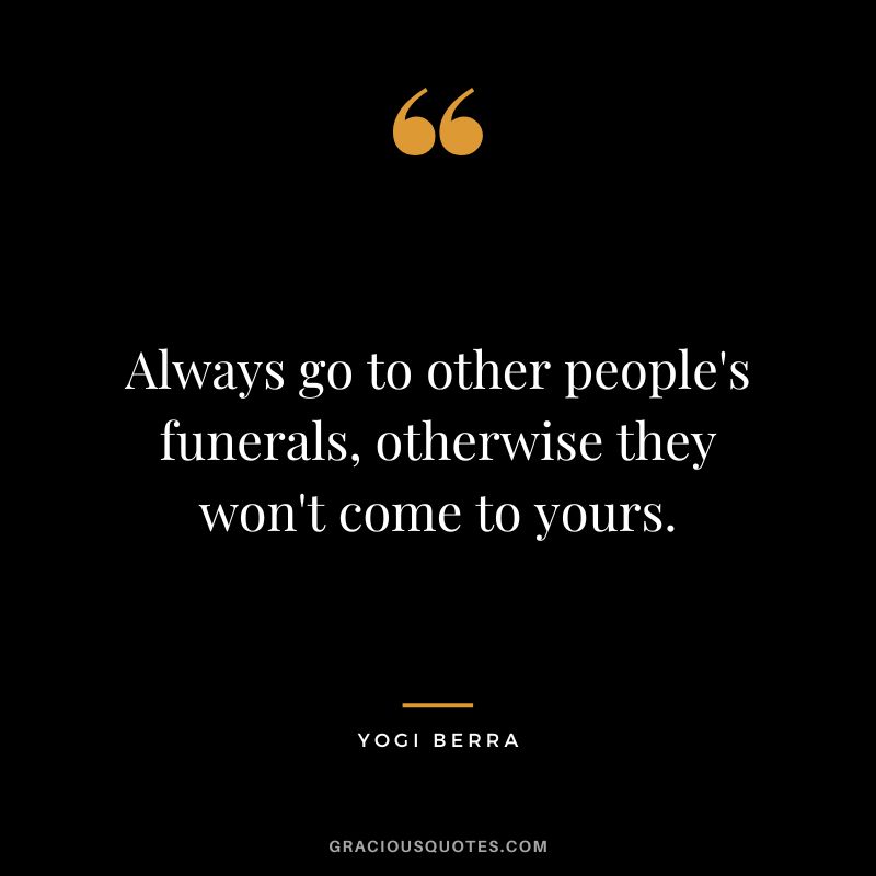 Always go to other people's funerals, otherwise they won't come to yours.